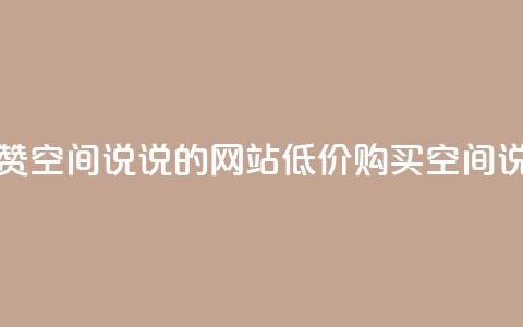 qq低价说说赞空间说说的网站(低价购买QQ空间说说赞服务)  第1张 qq低价说说赞空间说说的网站(低价购买QQ空间说说赞服务)  第1张