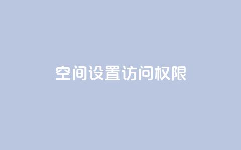 QQ空间设置访问权限,抖音点赞自助平台24小时服务 - b站播放量业务自助平台 抖音充值官方链接地址  第1张 QQ空间设置访问权限,抖音点赞自助平台24小时服务 - b站播放量业务自助平台 抖音充值官方链接地址  第1张
