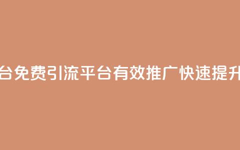 免费推广引流平台 - 免费引流平台：有效推广，快速提升网站流量！~  第1张