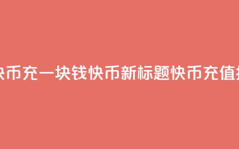 充一块钱快币(充一块钱快币新标题:快币充值指南)  第1张 充一块钱快币(充一块钱快币新标题:快币充值指南)  第1张
