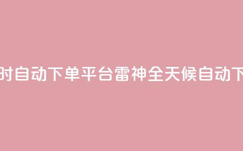 雷神24小时自动下单平台KS(雷神全天候自动下单系统)  第1张 雷神24小时自动下单平台KS(雷神全天候自动下单系统)  第1张