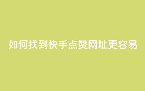如何找到快手点赞网址更容易?  第1张 如何找到快手点赞网址更容易?  第1张