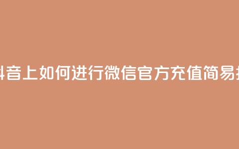 在抖音上如何进行微信官方充值——简易指南  第1张 在抖音上如何进行微信官方充值——简易指南  第1张