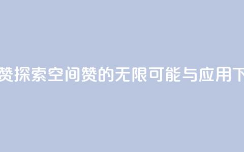 空间赞 - 探索空间赞的无限可能与应用~  第1张 空间赞 - 探索空间赞的无限可能与应用~  第1张