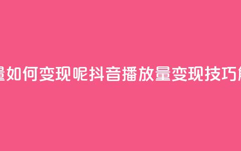 抖音播放量如何变现呢(抖音播放量变现技巧解析)  第1张 抖音播放量如何变现呢(抖音播放量变现技巧解析)  第1张
