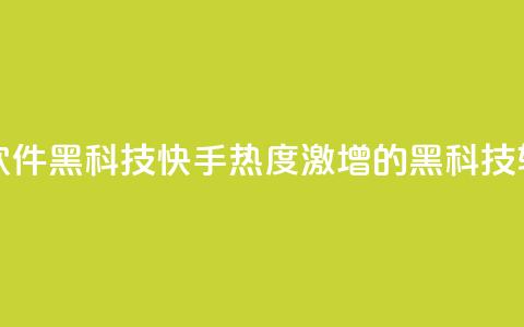 快手热度提升软件黑科技 - 快手热度激增的黑科技软件揭秘!  第1张 快手热度提升软件黑科技 - 快手热度激增的黑科技软件揭秘!  第1张