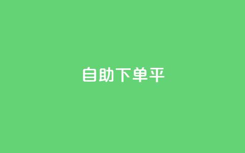 自助下单平 - 智能自助下单系统助力便捷购物体验!  第1张 自助下单平 - 智能自助下单系统助力便捷购物体验!  第1张