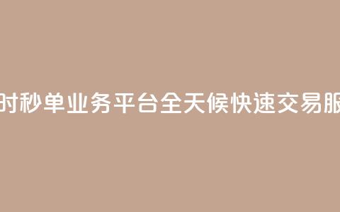 24小时秒单业务平台:全天候快速交易服务  第1张 24小时秒单业务平台:全天候快速交易服务  第1张