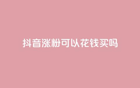 抖音涨粉可以花钱买吗,云商城自助下单最便宜平台 - 抖音如何增加粉丝 抖音粉丝不增加怎么办  第1张 抖音涨粉可以花钱买吗,云商城自助下单最便宜平台 - 抖音如何增加粉丝 抖音粉丝不增加怎么办  第1张