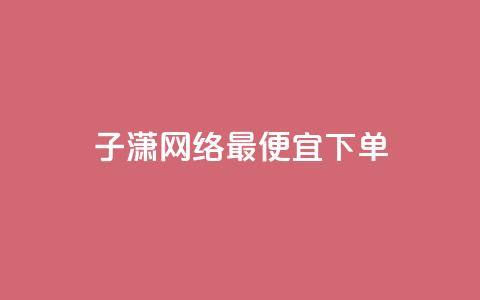 子潇网络最便宜下单 - 一秒5000  第1张 子潇网络最便宜下单 - 一秒5000  第1张