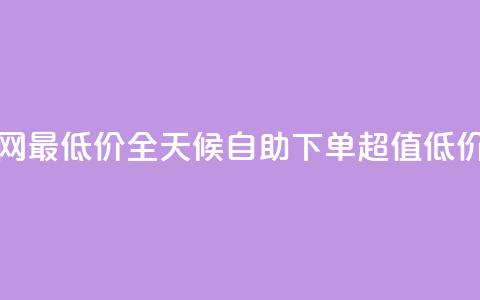 24小时自助下单全网最低价 - 全天候自助下单 超值低价一网打尽~  第1张 24小时自助下单全网最低价 - 全天候自助下单 超值低价一网打尽~  第1张