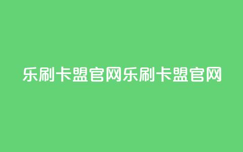 乐刷卡盟官网(乐刷卡盟官网-一站式信誉卡刷单解决方案)  第1张 乐刷卡盟官网(乐刷卡盟官网-一站式信誉卡刷单解决方案)  第1张