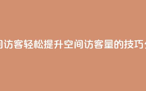 快速刷qq空间访客 - 轻松提升QQ空间访客量的技巧分享!  第1张 快速刷qq空间访客 - 轻松提升QQ空间访客量的技巧分享!  第1张