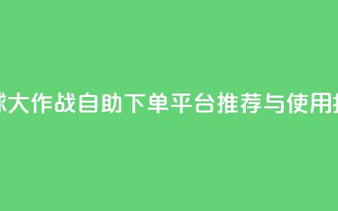 球球大作战自助下单平台推荐与使用指南  第1张 球球大作战自助下单平台推荐与使用指南  第1张