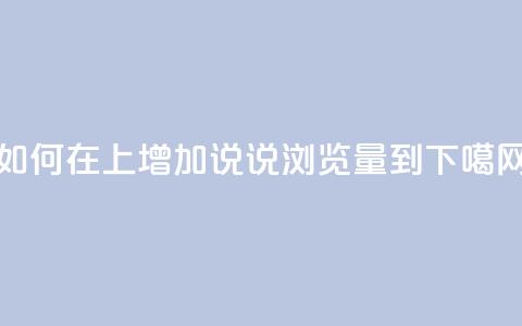 如何在QQ上增加说说浏览量到10?  第1张 如何在QQ上增加说说浏览量到10?  第1张