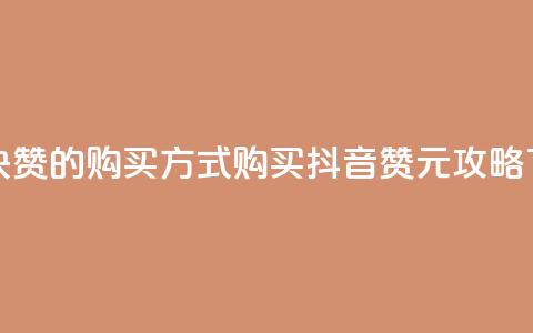 抖音1块100赞的购买方式 - 购买抖音100赞1元攻略!  第1张 抖音1块100赞的购买方式 - 购买抖音100赞1元攻略!  第1张