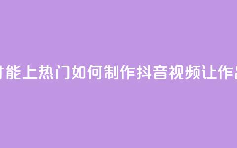 抖音作品怎么样才能上热门 - 如何制作抖音视频让作品火爆热门!  第1张 抖音作品怎么样才能上热门 - 如何制作抖音视频让作品火爆热门!  第1张