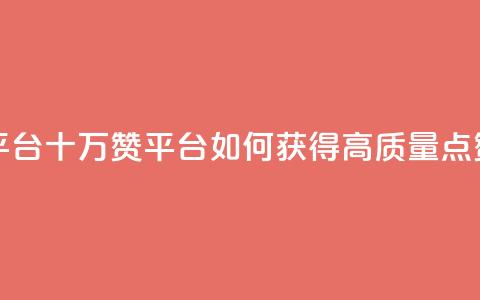 qq十万赞平台(qq十万赞平台:如何获得高质量点赞)  第1张 qq十万赞平台(qq十万赞平台:如何获得高质量点赞)  第1张