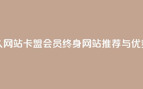 卡盟会员永久网站 - 卡盟会员终身网站推荐与优势分析~  第1张 卡盟会员永久网站 - 卡盟会员终身网站推荐与优势分析~  第1张