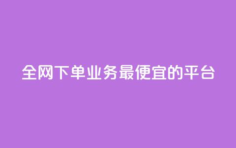 全网下单业务最便宜的平台 - 全网最低价下单平台推荐~  第1张 全网下单业务最便宜的平台 - 全网最低价下单平台推荐~  第1张