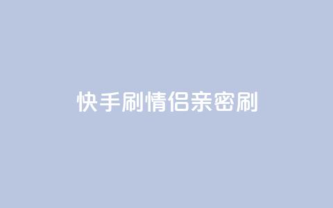 快手刷情侣亲密刷  第1张 快手刷情侣亲密刷  第1张