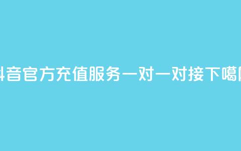 抖音官方充值服务一对一对接  第1张 抖音官方充值服务一对一对接  第1张