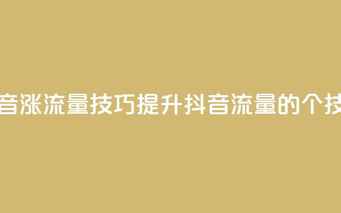 抖音涨流量技巧(提升抖音流量的7个技巧)  第1张 抖音涨流量技巧(提升抖音流量的7个技巧)  第1张