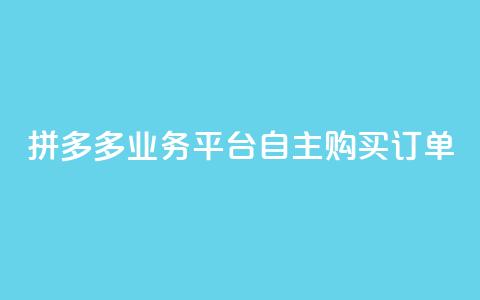 拼多多业务平台自主购买订单  第1张 拼多多业务平台自主购买订单  第1张