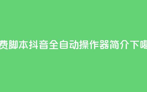 免费脚本!抖音全自动操作器简介 第1张 免费脚本!抖音全自动操作器简介 第1张