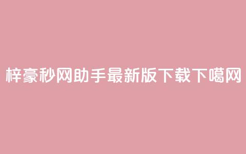 梓豪秒网 - q助手最新版下载  第1张 梓豪秒网 - q助手最新版下载  第1张