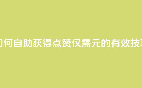 如何自助获得100点赞仅需1元的有效技巧  第1张 如何自助获得100点赞仅需1元的有效技巧  第1张