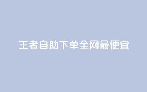 王者自助下单全网最便宜 - 探索王者自助下单全网最实惠购买方式~  第1张 王者自助下单全网最便宜 - 探索王者自助下单全网最实惠购买方式~  第1张