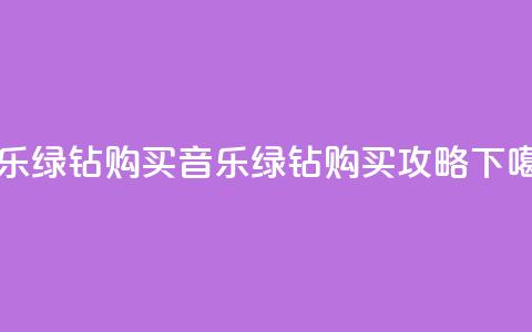 QQ音乐绿钻购买(QQ音乐绿钻购买攻略)  第1张 QQ音乐绿钻购买(QQ音乐绿钻购买攻略)  第1张