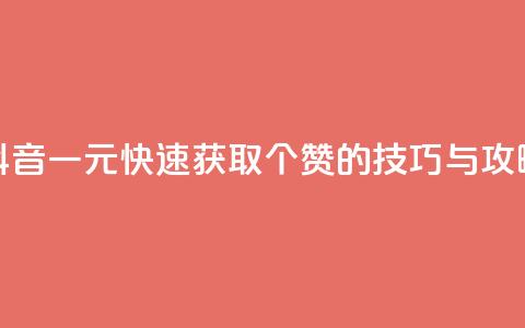 抖音一元快速获取100个赞的技巧与攻略  第1张 抖音一元快速获取100个赞的技巧与攻略  第1张