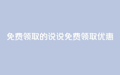 免费领取的说说(免费领取优惠 )  第1张 免费领取的说说(免费领取优惠 )  第1张