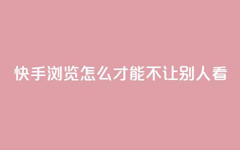 快手浏览怎么才能不让别人看 - 如何在快手上隐藏浏览记录保护隐私技巧!  第1张 快手浏览怎么才能不让别人看 - 如何在快手上隐藏浏览记录保护隐私技巧!  第1张