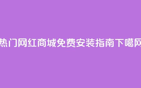 热门网红商城APP免费安装指南  第1张