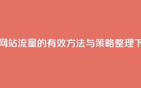 提升网站流量的有效方法与策略整理  第1张 提升网站流量的有效方法与策略整理  第1张