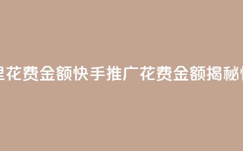 快手推广消耗数据里花费金额(快手推广花费金额揭秘:惊人数据曝光)  第1张 快手推广消耗数据里花费金额(快手推广花费金额揭秘:惊人数据曝光)  第1张