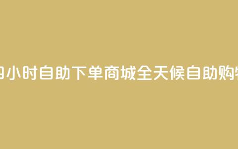 二十四小时自助下单商城(全天候自助购物平台)  第1张 二十四小时自助下单商城(全天候自助购物平台)  第1张
