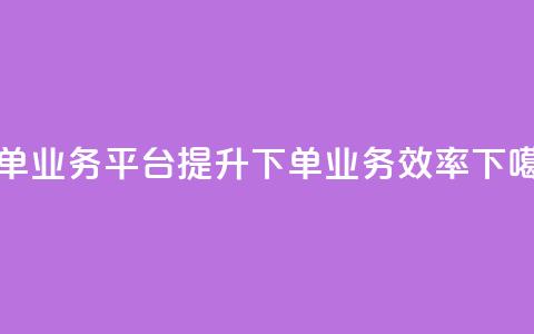 dy下单业务平台(提升DY下单业务效率)  第1张 dy下单业务平台(提升DY下单业务效率)  第1张