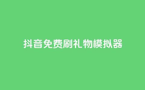 抖音免费刷礼物模拟器 - 抖音礼物模拟器免费体验方法分享~  第1张 抖音免费刷礼物模拟器 - 抖音礼物模拟器免费体验方法分享~  第1张
