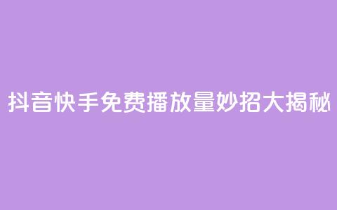 抖音快手免费播放量:妙招大揭秘  第1张 抖音快手免费播放量:妙招大揭秘  第1张