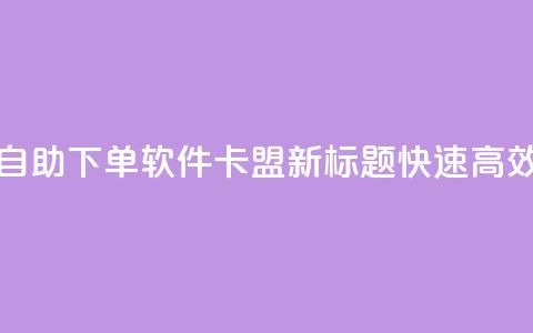 卡盟自助下单软件(自助下单软件卡盟新标题 快速高效的下单工具)  第1张 卡盟自助下单软件(自助下单软件卡盟新标题 快速高效的下单工具)  第1张