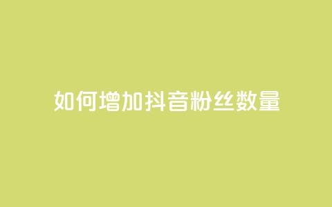 如何增加抖音粉丝数量  第1张 如何增加抖音粉丝数量  第1张