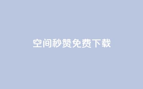 空间秒赞免费下载 - 空间秒赞免费获取攻略与下载指南!  第1张 空间秒赞免费下载 - 空间秒赞免费获取攻略与下载指南!  第1张