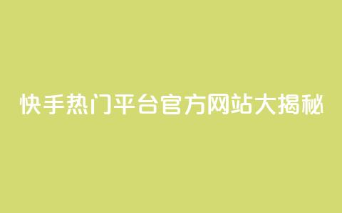 快手热门平台官方网站大揭秘  第1张 快手热门平台官方网站大揭秘  第1张