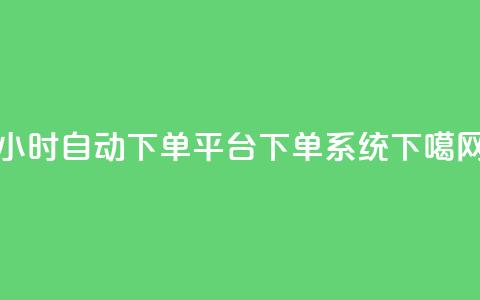 24小时自动下单平台:DY下单系统  第1张 24小时自动下单平台:DY下单系统  第1张