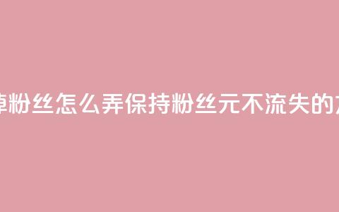 1元3000粉丝不掉粉丝怎么弄(保持3000粉丝1元不流失的方法)  第1张 1元3000粉丝不掉粉丝怎么弄(保持3000粉丝1元不流失的方法)  第1张