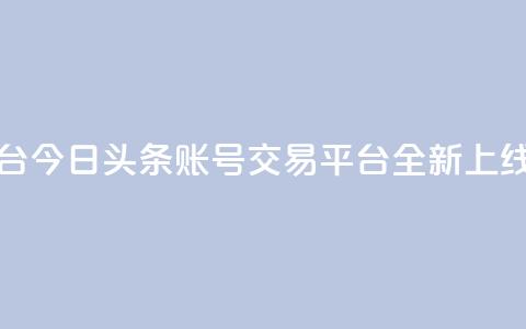今日头条账号买卖平台 - 今日头条账号交易平台全新上线探索最优选择~  第1张 今日头条账号买卖平台 - 今日头条账号交易平台全新上线探索最优选择~  第1张